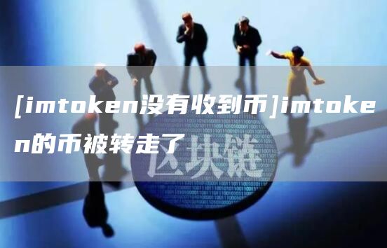 [imtoken没有收到币]imtoken的币被转走了