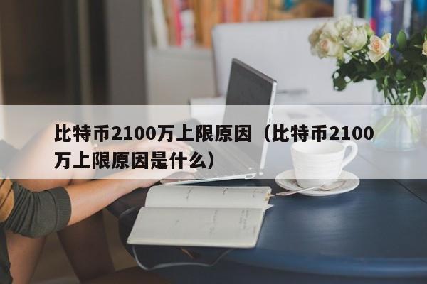 比特币2100万上限原因（比特币2100万上限原因是什么）