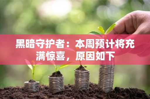 黑暗守护者：本周预计将充满惊喜，原因如下
