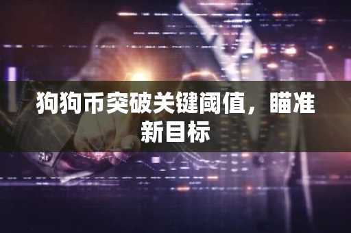 狗狗币突破关键阈值，瞄准新目标