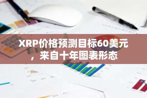 XRP价格预测目标60美元，来自十年图表形态