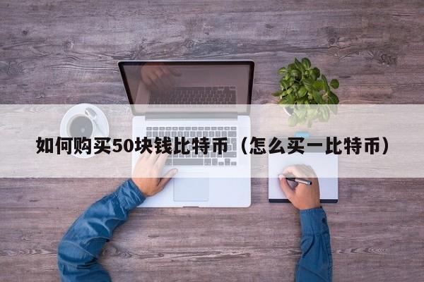 如何购买50块钱比特币（怎么买一比特币）