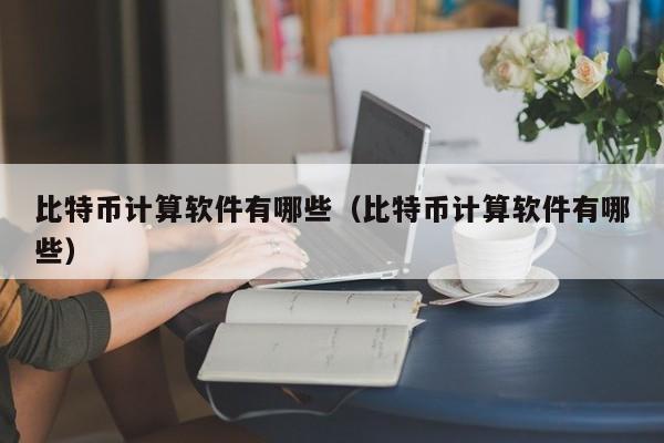 比特币计算软件有哪些（比特币计算软件有哪些）