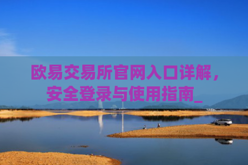 欧易交易所官网入口详解，安全登录与使用指南_