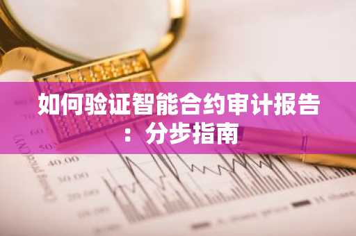 如何验证智能合约审计报告：分步指南