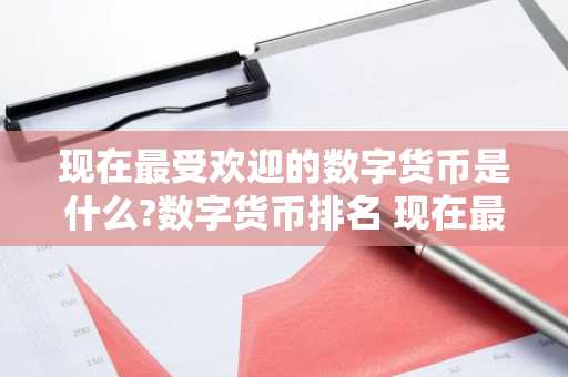 现在最受欢迎的数字货币是什么?数字货币排名 现在最热门的数字货币
