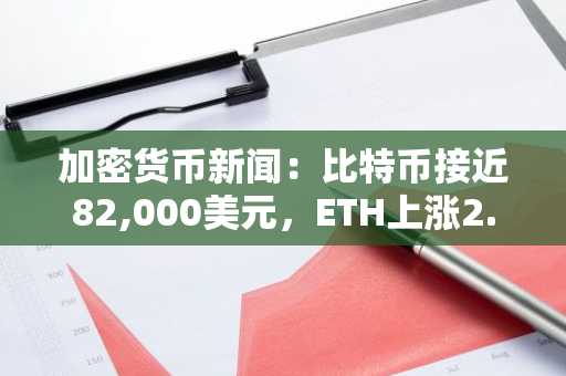加密货币新闻：比特币接近82,000美元，ETH上涨2.8%，Venom领涨