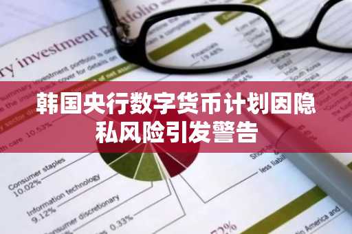 韩国央行数字货币计划因隐私风险引发警告