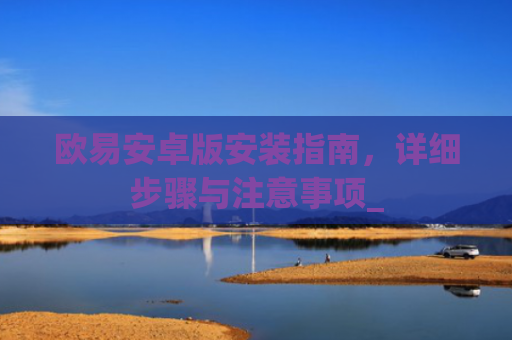 欧易安卓版安装指南，详细步骤与注意事项_