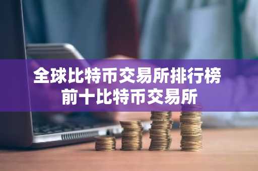 全球比特币交易所排行榜 前十比特币交易所