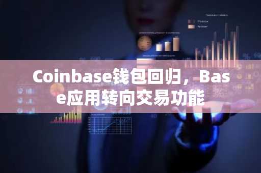 Coinbase钱包回归，Base应用转向交易功能