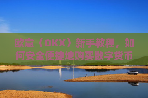 欧意（OKX）新手教程，如何安全便捷地购买数字货币_