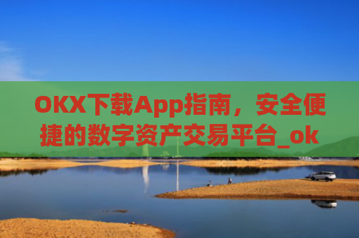 OKX下载App指南，安全便捷的数字资产交易平台_okX下载ios