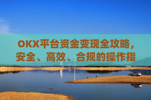 OKX平台资金变现全攻略，安全、高效、合规的操作指南_ok里面的钱怎么变现金了