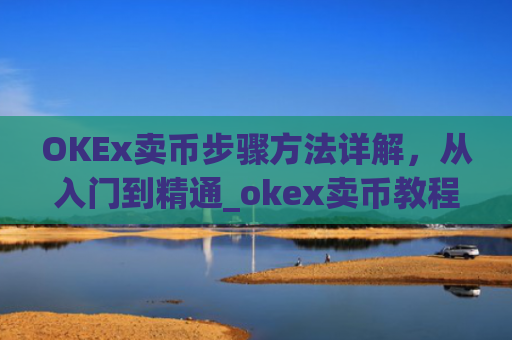 OKEx卖币步骤方法详解，从入门到精通_okex卖币教程