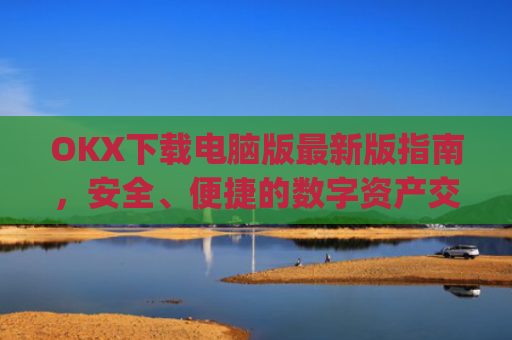 OKX下载电脑版最新版指南，安全、便捷的数字资产交易体验_ok学生电脑版怎么下