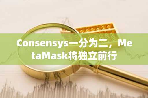 Consensys一分为二，MetaMask将独立前行