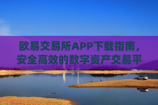 欧易交易所APP下载指南，安全高效的数字资产交易平台_欧 易交易所app官网