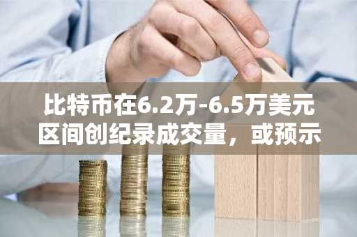 比特币在6.2万-6.5万美元区间创纪录成交量，或预示强劲支撑区域