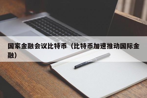 国家金融会议比特币（比特币加速推动国际金融）