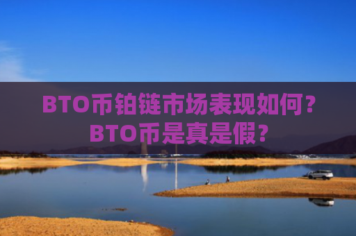 BTO币铂链市场表现如何？BTO币是真是假？