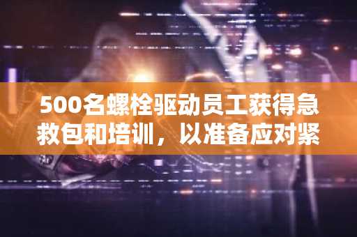 500名螺栓驱动员工获得急救包和培训，以准备应对紧急情况