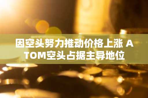 因空头努力推动价格上涨 ATOM空头占据主导地位