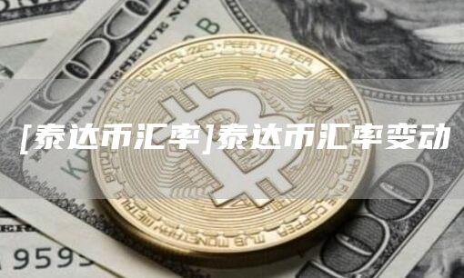 [泰达币汇率]泰达币汇率变动
