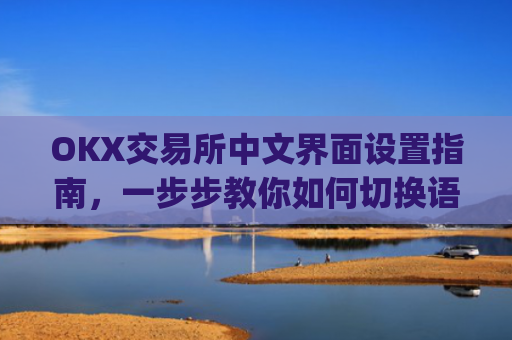 OKX交易所中文界面设置指南，一步步教你如何切换语言_okcupid中文怎么设置