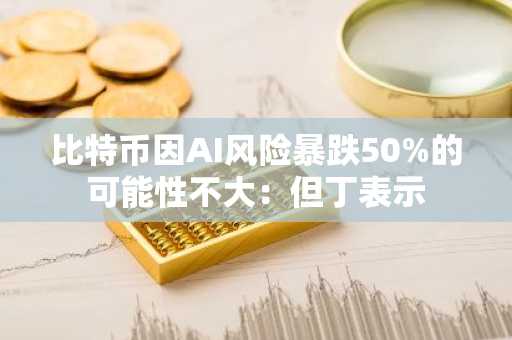 比特币因AI风险暴跌50%的可能性不大：但丁表示