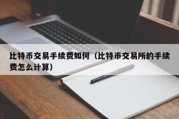 比特币交易手续费如何（比特币交易所的手续费怎么计算）