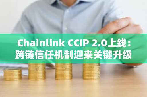 Chainlink CCIP 2.0上线：跨链信任机制迎来关键升级