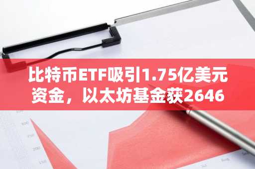 比特币ETF吸引1.75亿美元资金，以太坊基金获2646万美元流入
