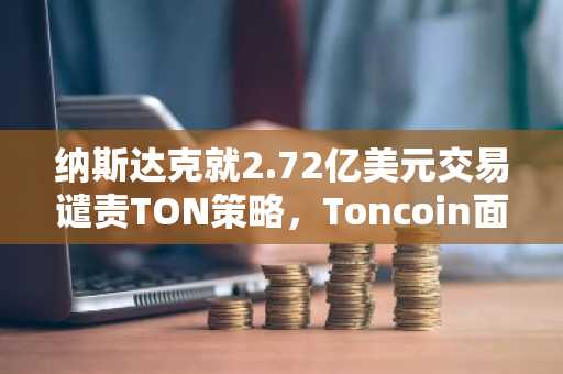 纳斯达克就2.72亿美元交易谴责TON策略，Toncoin面临压力