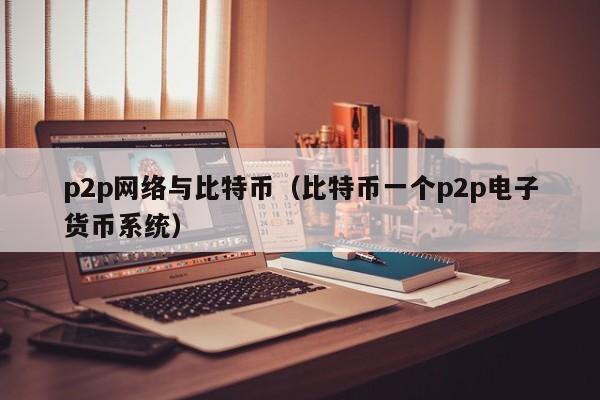 p2p网络与比特币(比特币一个p2p电子货币系统)