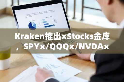 Kraken推出xStocks金库，SPYx/QQQx/NVDAx可质押赚取浮动收益