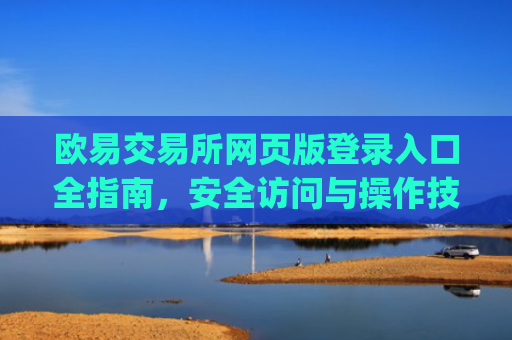 欧易交易所网页版登录入口全指南，安全访问与操作技巧_