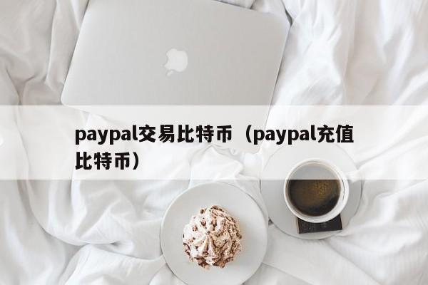 paypal交易比特币（paypal充值比特币）