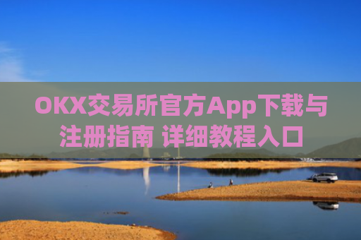 OKX交易所官方App下载与注册指南 详细教程入口