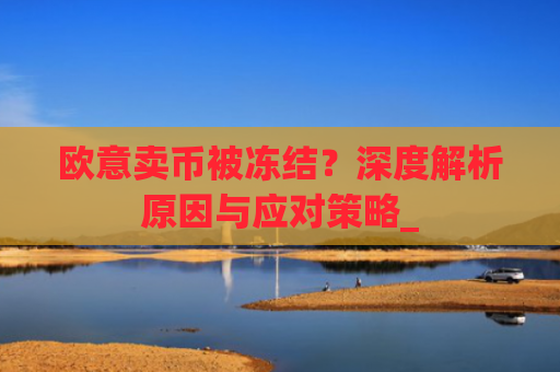 欧意卖币被冻结？深度解析原因与应对策略_