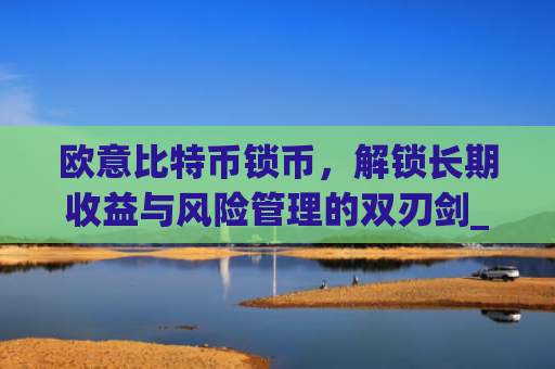 欧意比特币锁币，解锁长期收益与风险管理的双刃剑_欧比特币app