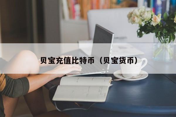 贝宝充值比特币（贝宝货币）