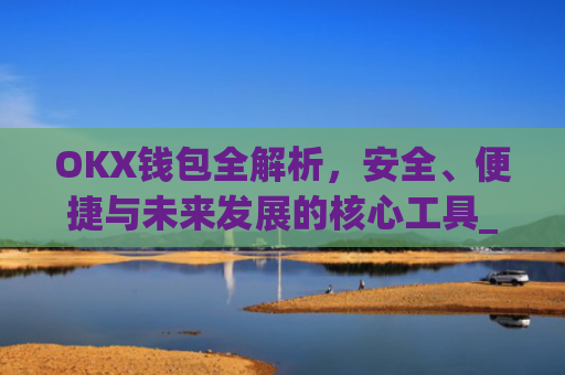OKX钱包全解析，安全、便捷与未来发展的核心工具_okx钱包是什么