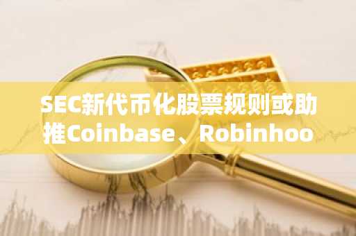 SEC新代币化股票规则或助推Coinbase、Robinhood和Circle