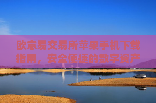 欧意易交易所苹果手机下载指南，安全便捷的数字资产交易_