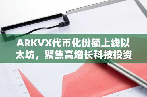 ARKVX代币化份额上线以太坊，聚焦高增长科技投资敞口