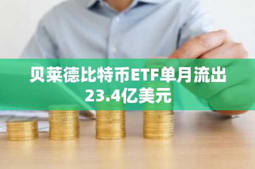 贝莱德比特币ETF单月流出23.4亿美元