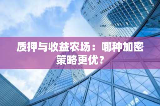 质押与收益农场：哪种加密策略更优？