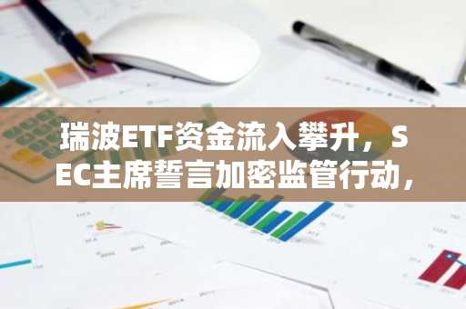 瑞波ETF资金流入攀升，SEC主席誓言加密监管行动，XRP稳定在1.30美元
