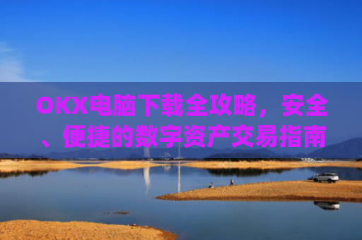 OKX电脑下载全攻略，安全、便捷的数字资产交易指南_okay电脑怎么下载软件